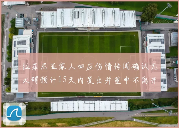 拉菲尼亚家人回应伤情传闻确认无大碍预计15天内复出并重申不离开巴萨