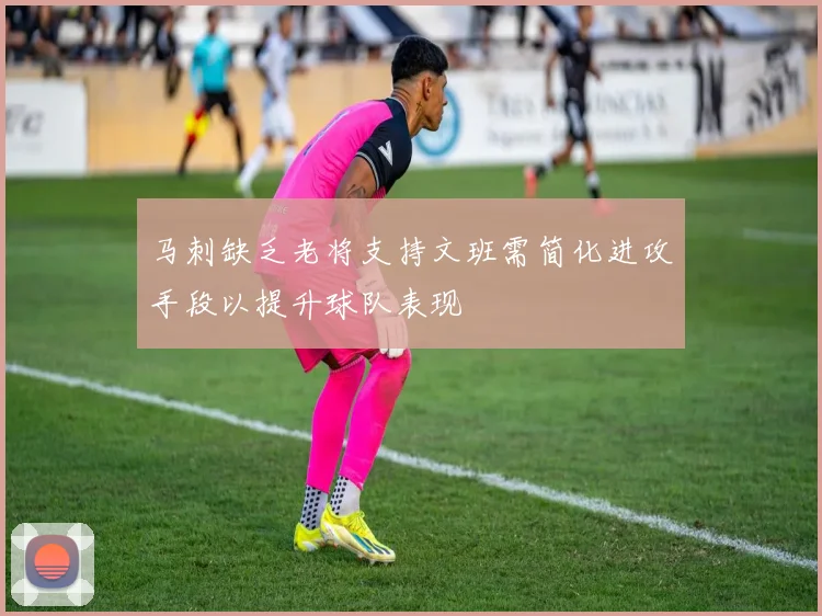 马刺缺乏老将支持文班需简化进攻手段以提升球队表现