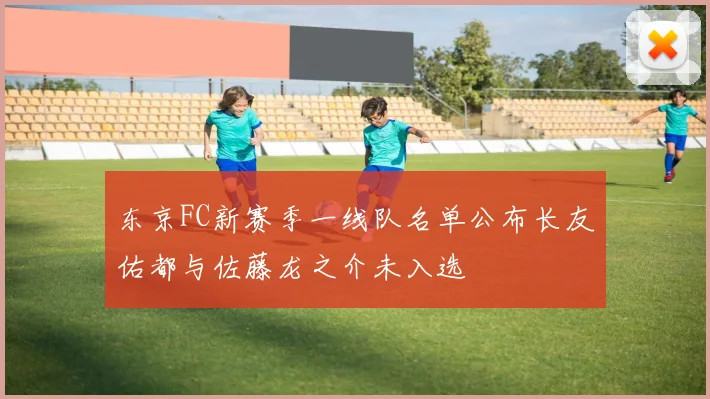 东京FC新赛季一线队名单公布长友佑都与佐藤龙之介未入选