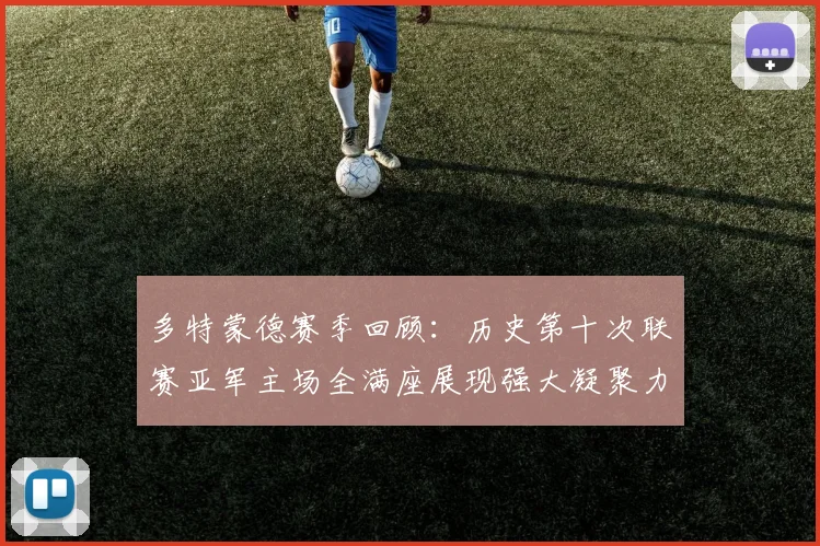 多特蒙德赛季回顾：历史第十次联赛亚军主场全满座展现强大凝聚力