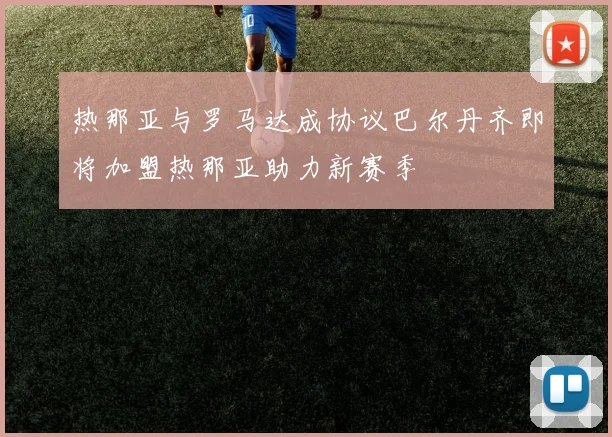 热那亚与罗马达成协议巴尔丹齐即将加盟热那亚助力新赛季