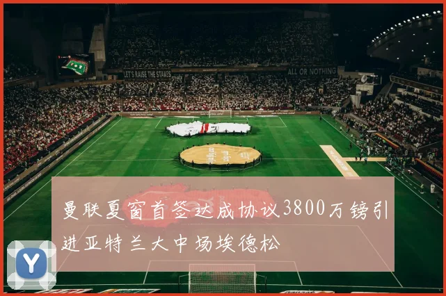 曼联夏窗首签达成协议3800万镑引进亚特兰大中场埃德松