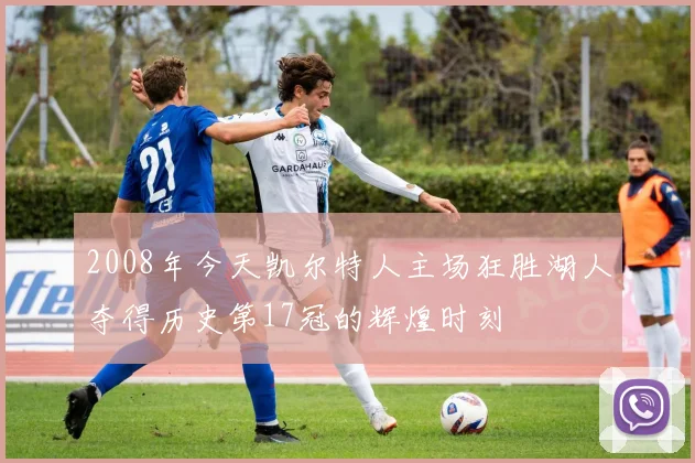 2008年今天凯尔特人主场狂胜湖人夺得历史第17冠的辉煌时刻