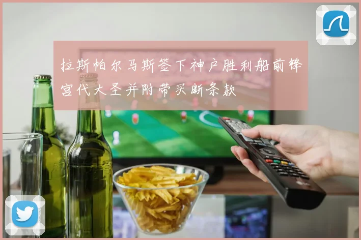 拉斯帕尔马斯签下神户胜利船前锋宫代大圣并附带买断条款