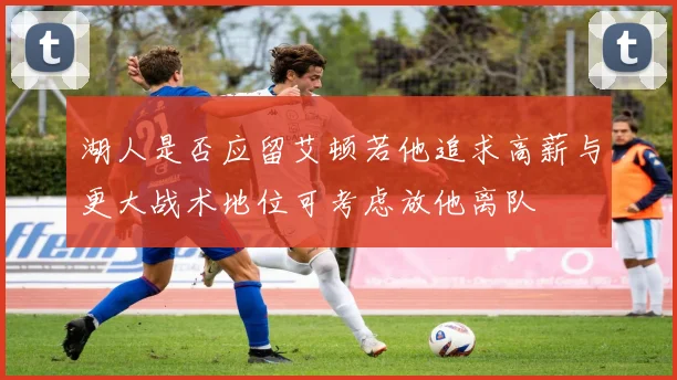 湖人是否应留艾顿若他追求高薪与更大战术地位可考虑放他离队
