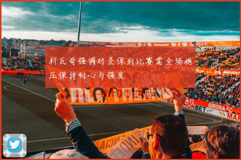科瓦奇强调对圣保利比赛需全场施压保持耐心与强度
