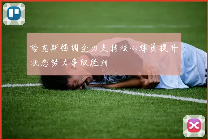 哈克斯强调全力支持核心球员提升状态努力争取胜利