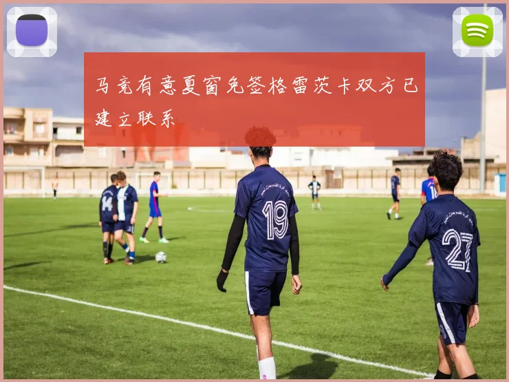马竞有意夏窗免签格雷茨卡双方已建立联系