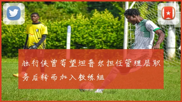 独行侠曾寄望坦普尔担任管理层职务后转而加入教练组